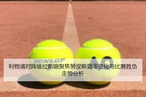 利物浦对阵维拉前瞻聚焦努涅斯效率变化与比赛胜负走势分析