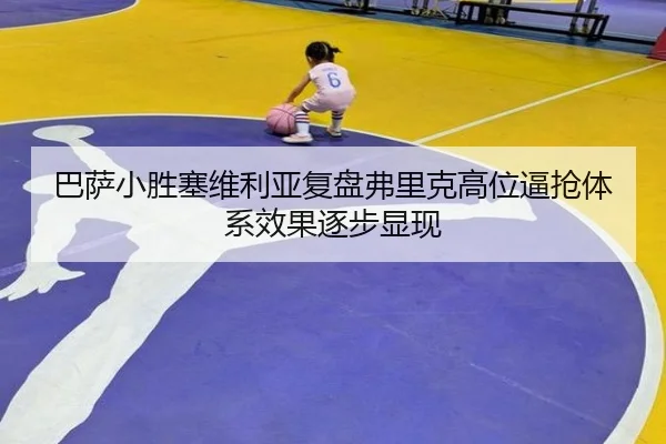 巴萨小胜塞维利亚复盘弗里克高位逼抢体系效果逐步显现