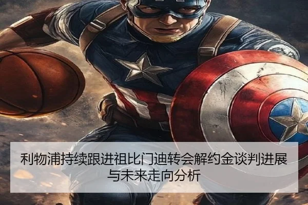 利物浦持续跟进祖比门迪转会解约金谈判进展与未来走向分析