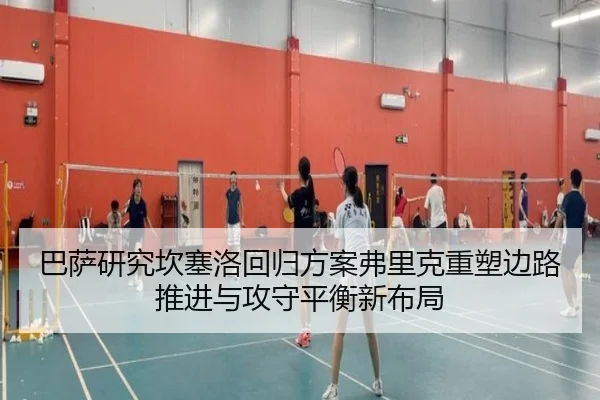 巴萨研究坎塞洛回归方案弗里克重塑边路推进与攻守平衡新布局